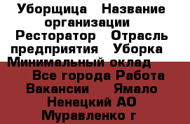 Уборщица › Название организации ­ Ресторатор › Отрасль предприятия ­ Уборка › Минимальный оклад ­ 8 000 - Все города Работа » Вакансии   . Ямало-Ненецкий АО,Муравленко г.